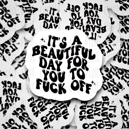 It's a Beautiful Day For You To Fuck Off Sticker