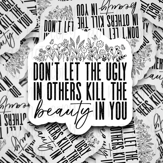 Don't Let The Ugly In Others Kill The Beauty In You Sticker